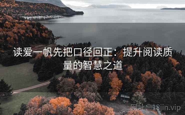 读爱一帆先把口径回正：提升阅读质量的智慧之道