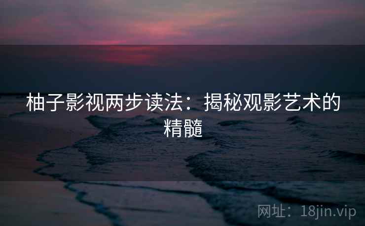 柚子影视两步读法：揭秘观影艺术的精髓