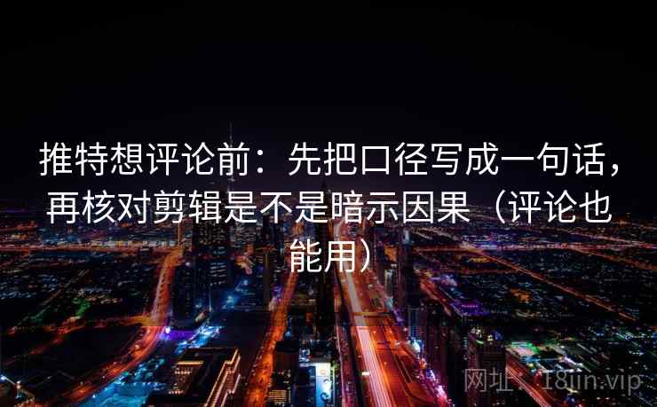 推特想评论前:先把口径写成一句话,再核对剪辑是不是暗示因果(评论也能用) 推特想评论前:先把口径写成一句话,再核对剪辑是不是暗示因果(评论也能用)