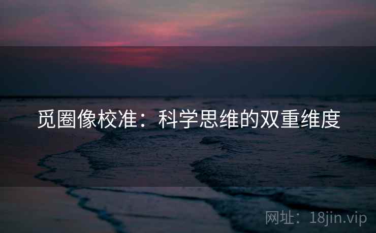 觅圈像校准：科学思维的双重维度