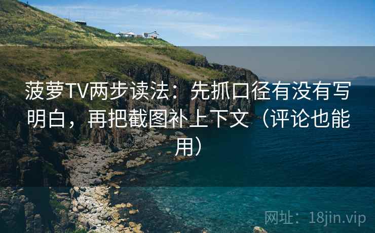 菠萝TV两步读法：先抓口径有没有写明白，再把截图补上下文（评论也能用）
