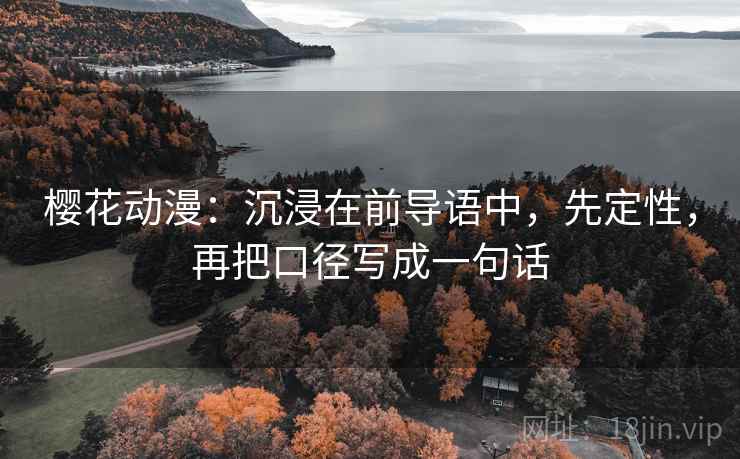 樱花动漫:沉浸在前导语中,先定性,再把口径写成一句话 樱花动漫:沉浸在前导语中,先定性,再把口径写成一句话