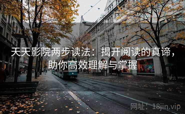 天天影院两步读法:揭开阅读的真谛,助你高效理解与掌握 天天影院两步读法:揭开阅读的真谛,助你高效理解与掌握