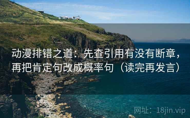 动漫排错之道：先查引用有没有断章，再把肯定句改成概率句（读完再发言）