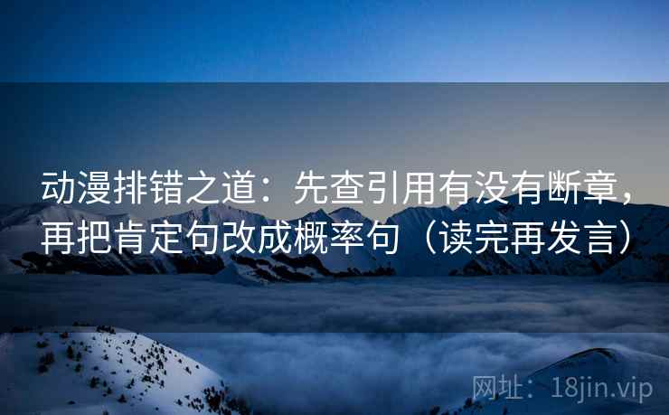 动漫排错之道：先查引用有没有断章，再把肯定句改成概率句（读完再发言）