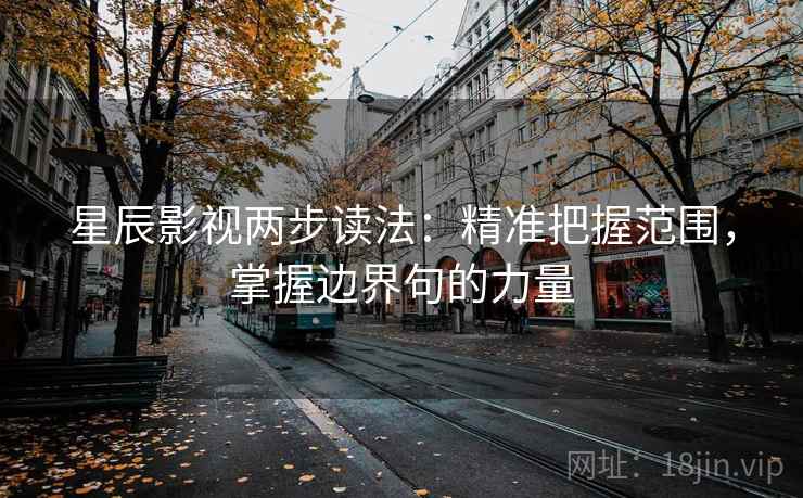 星辰影视两步读法：精准把握范围，掌握边界句的力量