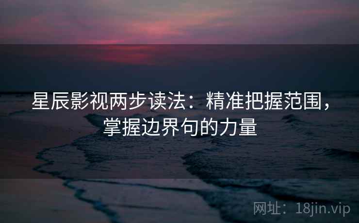 星辰影视两步读法：精准把握范围，掌握边界句的力量