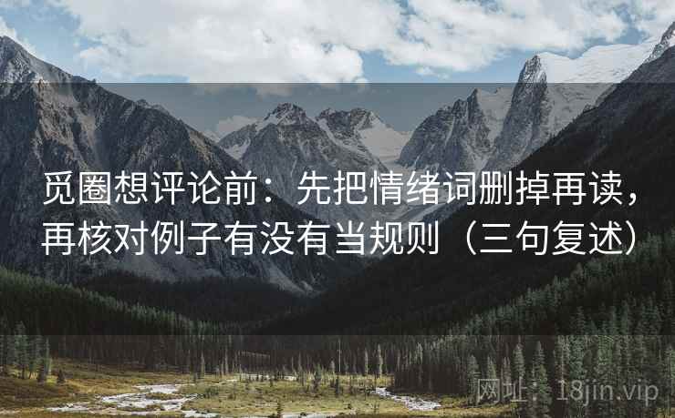 觅圈想评论前：先把情绪词删掉再读，再核对例子有没有当规则（三句复述）