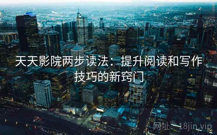 天天影院两步读法：提升阅读和写作技巧的新窍门