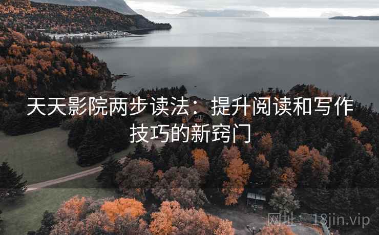天天影院两步读法：提升阅读和写作技巧的新窍门