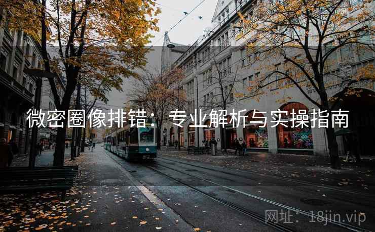 微密圈像排错:专业解析与实操指南 微密圈像排错:专业解析与实操指南