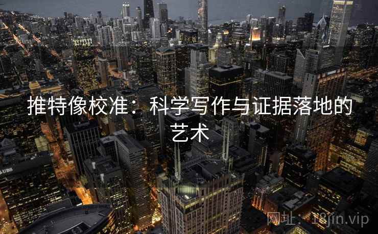 推特像校准:科学写作与证据落地的艺术 推特像校准:科学写作与证据落地的艺术