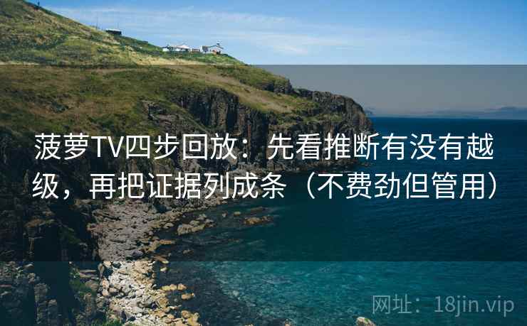 菠萝TV四步回放:先看推断有没有越级,再把证据列成条(不费劲但管用) 菠萝TV四步回放:先看推断有没有越级,再把证据列成条(不费劲但管用)