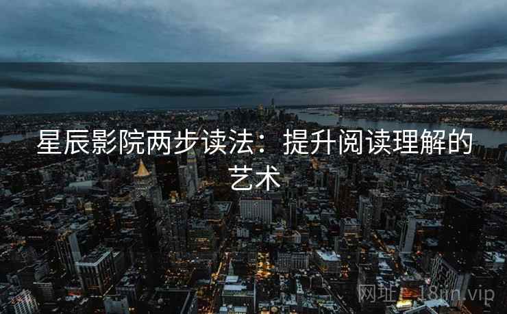 星辰影院两步读法：提升阅读理解的艺术