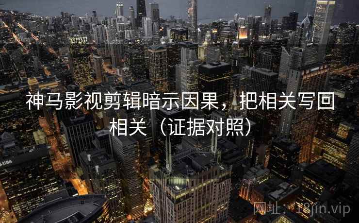 神马影视剪辑暗示因果,把相关写回相关(证据对照) 神马影视剪辑暗示因果,把相关写回相关(证据对照)