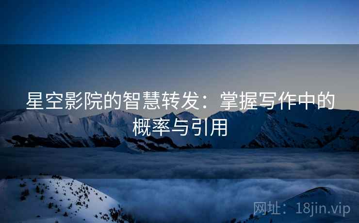 星空影院的智慧转发:掌握写作中的概率与引用 星空影院的智慧转发:掌握写作中的概率与引用