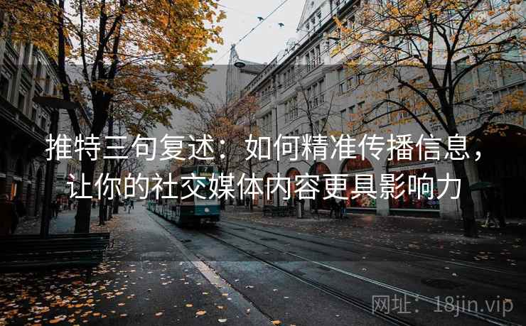 推特三句复述:如何精准传播信息,让你的社交媒体内容更具影响力 推特三句复述:如何精准传播信息,让你的社交媒体内容更具影响力
