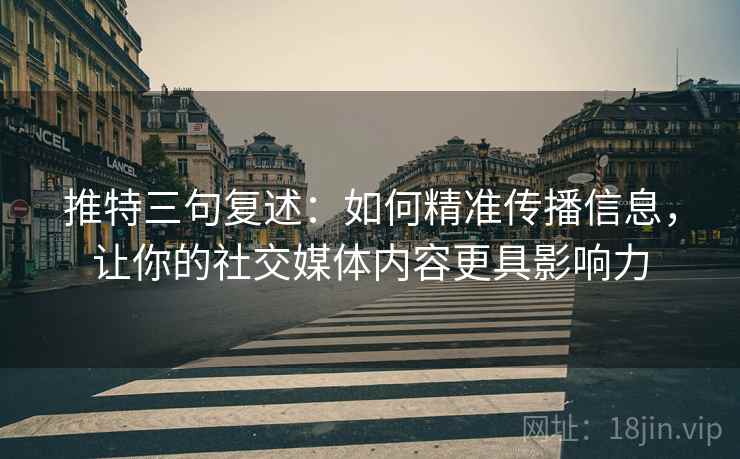 推特三句复述:如何精准传播信息,让你的社交媒体内容更具影响力 推特三句复述:如何精准传播信息,让你的社交媒体内容更具影响力