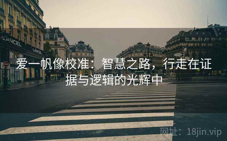 爱一帆像校准:智慧之路,行走在证据与逻辑的光辉中 爱一帆像校准:智慧之路,行走在证据与逻辑的光辉中