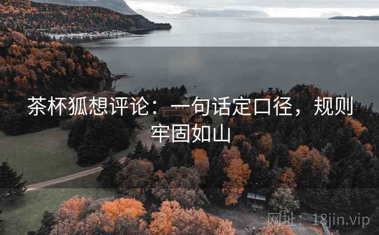 茶杯狐想评论：一句话定口径，规则牢固如山