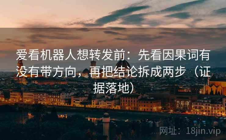 爱看机器人想转发前:先看因果词有没有带方向,再把结论拆成两步(证据落地) 爱看机器人想转发前:先看因果词有没有带方向,再把结论拆成两步(证据落地)