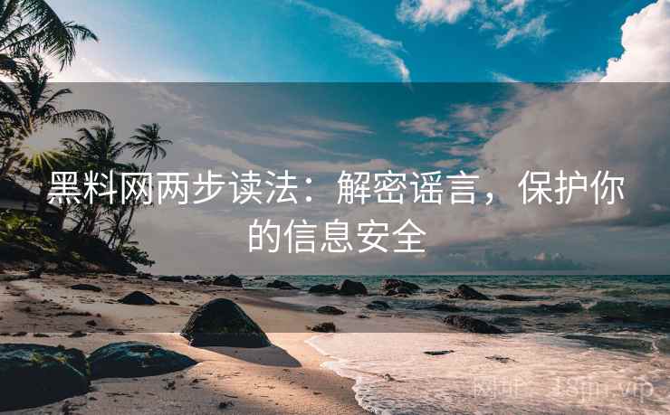 黑料网两步读法:解密谣言,保护你的信息安全 黑料网两步读法:解密谣言,保护你的信息安全