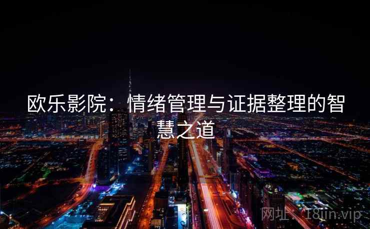 欧乐影院:情绪管理与证据整理的智慧之道 欧乐影院:情绪管理与证据整理的智慧之道