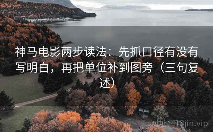 神马电影两步读法:先抓口径有没有写明白,再把单位补到图旁(三句复述) 神马电影两步读法:先抓口径有没有写明白,再把单位补到图旁(三句复述)
