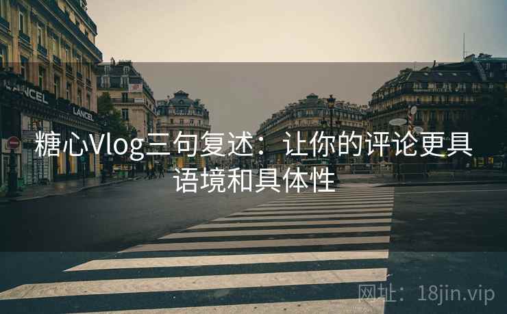 糖心Vlog三句复述:让你的评论更具语境和具体性 糖心Vlog三句复述:让你的评论更具语境和具体性