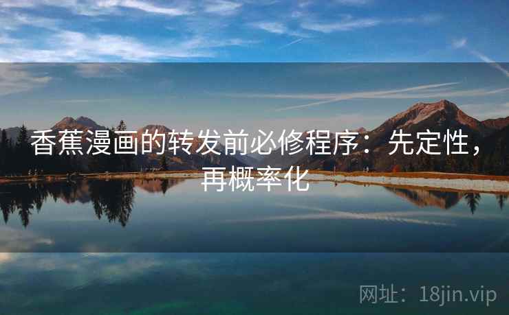 香蕉漫画的转发前必修程序:先定性,再概率化 香蕉漫画的转发前必修程序:先定性,再概率化