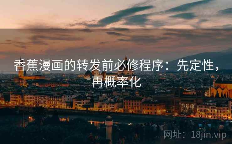 香蕉漫画的转发前必修程序:先定性,再概率化 香蕉漫画的转发前必修程序:先定性,再概率化