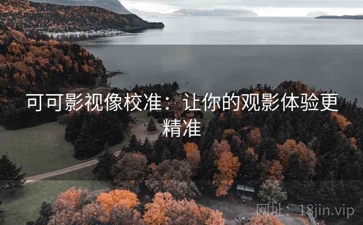 可可影视像校准：让你的观影体验更精准