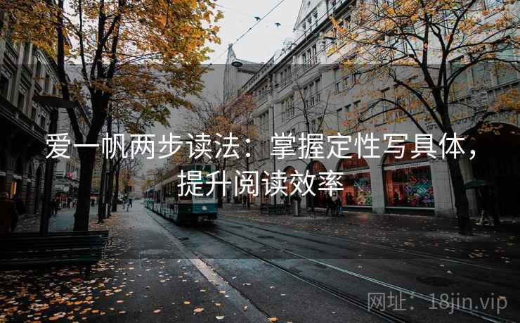 爱一帆两步读法:掌握定性写具体,提升阅读效率 爱一帆两步读法:掌握定性写具体,提升阅读效率