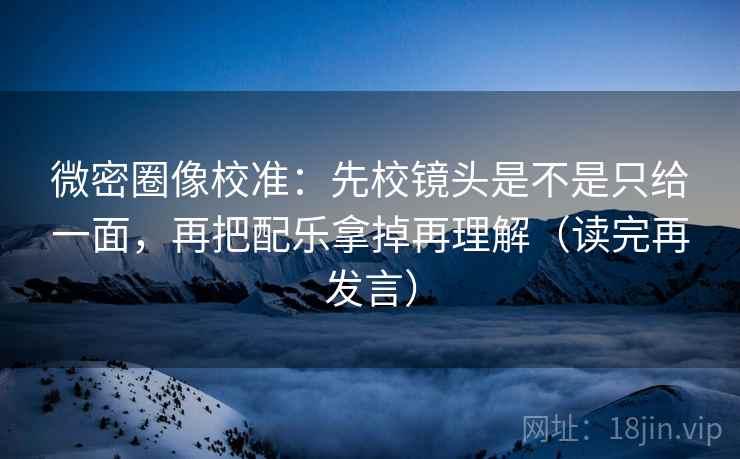 微密圈像校准:先校镜头是不是只给一面,再把配乐拿掉再理解(读完再发言) 微密圈像校准:先校镜头是不是只给一面,再把配乐拿掉再理解(读完再发言)