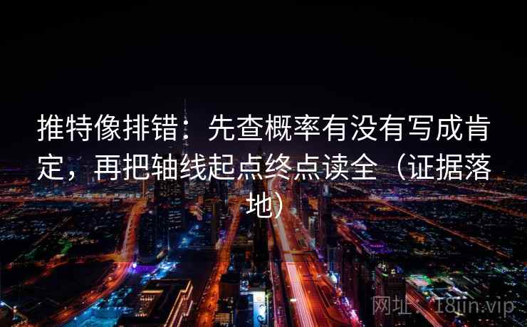 推特像排错:先查概率有没有写成肯定,再把轴线起点终点读全(证据落地) 推特像排错:先查概率有没有写成肯定,再把轴线起点终点读全(证据落地)