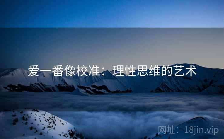 爱一番像校准:理性思维的艺术 爱一番像校准:理性思维的艺术