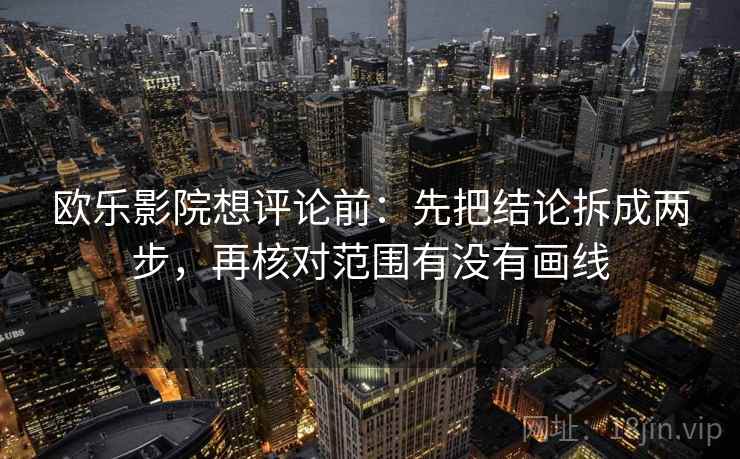 欧乐影院想评论前:先把结论拆成两步,再核对范围有没有画线 欧乐影院想评论前:先把结论拆成两步,再核对范围有没有画线