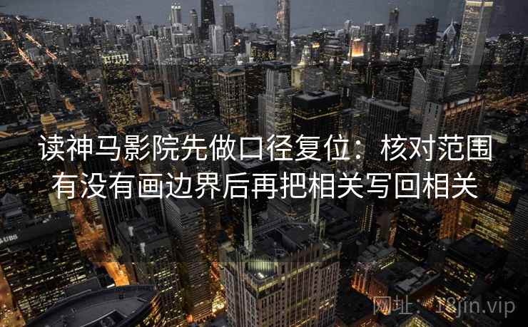 读神马影院先做口径复位:核对范围有没有画边界后再把相关写回相关 读神马影院先做口径复位:核对范围有没有画边界后再把相关写回相关