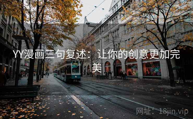 YY漫画三句复述:让你的创意更加完美 YY漫画三句复述:让你的创意更加完美