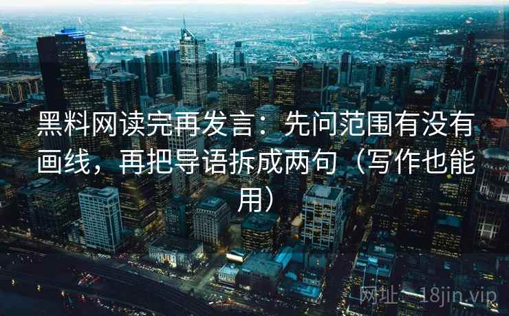 黑料网读完再发言:先问范围有没有画线,再把导语拆成两句(写作也能用) 黑料网读完再发言:先问范围有没有画线,再把导语拆成两句(写作也能用)