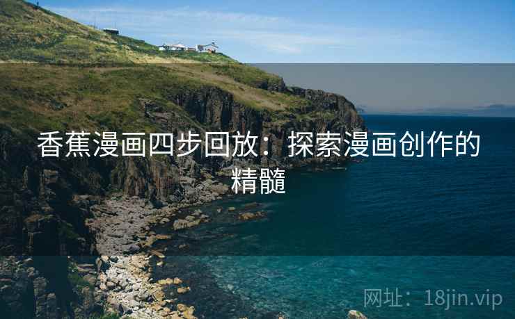 香蕉漫画四步回放:探索漫画创作的精髓 香蕉漫画四步回放:探索漫画创作的精髓