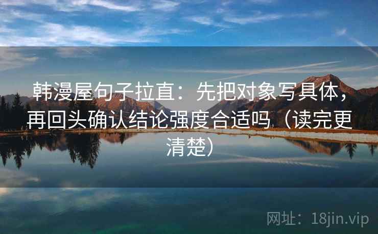 韩漫屋句子拉直:先把对象写具体,再回头确认结论强度合适吗(读完更清楚) 韩漫屋句子拉直:先把对象写具体,再回头确认结论强度合适吗(读完更清楚)