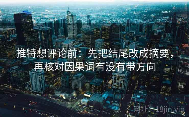 推特想评论前:先把结尾改成摘要,再核对因果词有没有带方向 推特想评论前:先把结尾改成摘要,再核对因果词有没有带方向