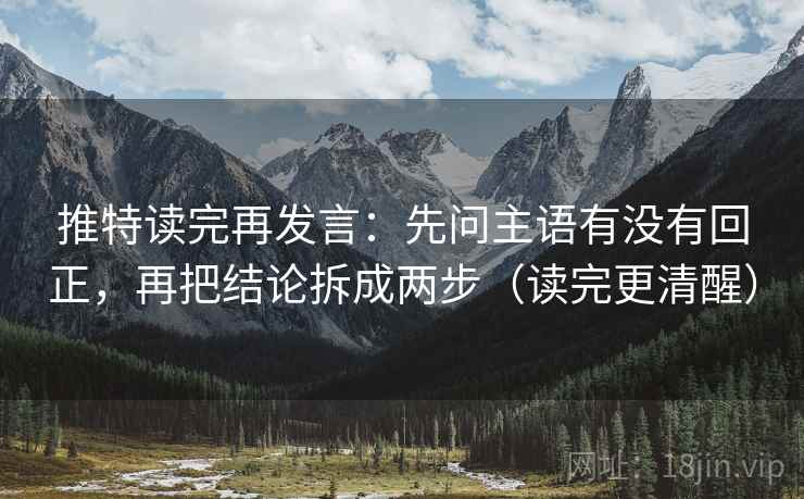 推特读完再发言:先问主语有没有回正,再把结论拆成两步(读完更清醒) 推特读完再发言:先问主语有没有回正,再把结论拆成两步(读完更清醒)