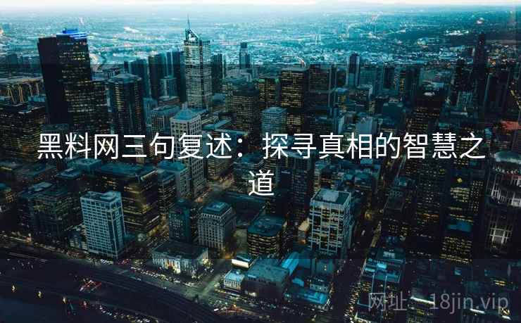 黑料网三句复述:探寻真相的智慧之道 黑料网三句复述:探寻真相的智慧之道