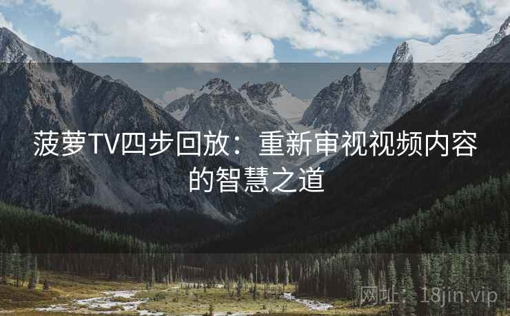 菠萝TV四步回放:重新审视视频内容的智慧之道 菠萝TV四步回放:重新审视视频内容的智慧之道