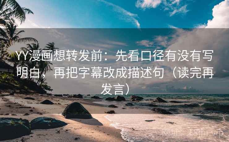 YY漫画想转发前:先看口径有没有写明白,再把字幕改成描述句(读完再发言) YY漫画想转发前:先看口径有没有写明白,再把字幕改成描述句(读完再发言)