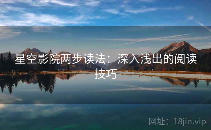 星空影院两步读法:深入浅出的阅读技巧 星空影院两步读法:深入浅出的阅读技巧