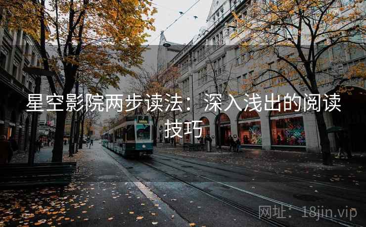 星空影院两步读法:深入浅出的阅读技巧 星空影院两步读法:深入浅出的阅读技巧