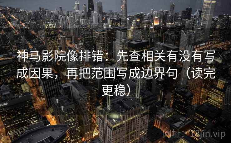 神马影院像排错:先查相关有没有写成因果,再把范围写成边界句(读完更稳) 神马影院像排错:先查相关有没有写成因果,再把范围写成边界句(读完更稳)